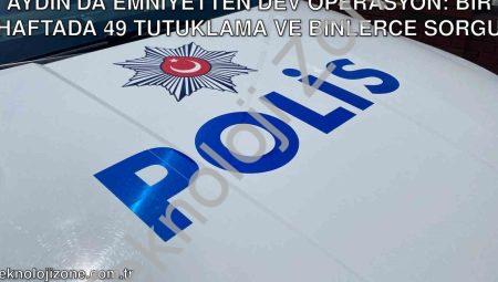 Aydın’da Emniyetten Dev Operasyon: Bir Haftada 49 Tutuklama ve Binlerce Sorgu