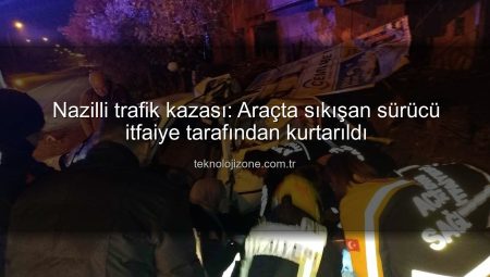 Nazilli trafik kazası: Araçta sıkışan sürücü itfaiye tarafından kurtarıldı