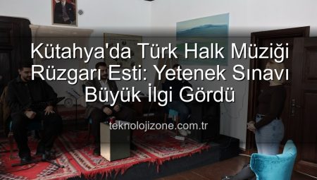 Kütahya’da Türk Halk Müziği Rüzgarı Esti: Yetenek Sınavı Büyük İlgi Gördü