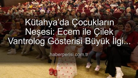 Kütahya’da Çocukların Neşesi: Ecem ile Çilek Vantrolog Gösterisi Büyüledi
