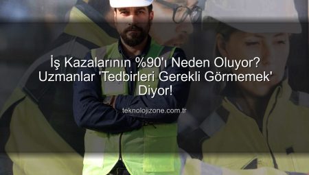 İş Kazalarının %90’ı Neden Oluyor? Uzmanlar ‘Tedbirleri Gerekli Görmemek’ Diyor!