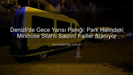Denizli’de Gece Yarısı Dehşeti: Park Halindeki Minibüse Silahlı Saldırı!