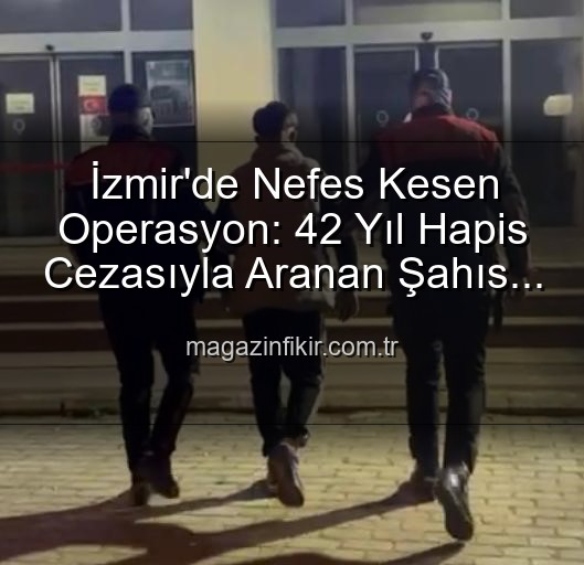 İzmir hırsız yakalandı - İzmir'de Nefes Kesen Operasyon: 42 Yıllık Hapis Cezasıyla Aranan Şahıs Yakalandı!