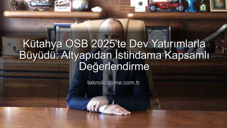 Kütahya OSB 2025’te Dev Yatırımlarla Büyüdü: Altyapıdan İstihdama Kapsamlı Değerlendirme