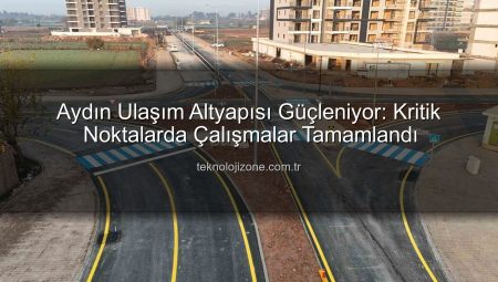 Aydın Ulaşım Altyapısı Güçleniyor: Kritik Noktalarda Çalışmalar Tamamlandı