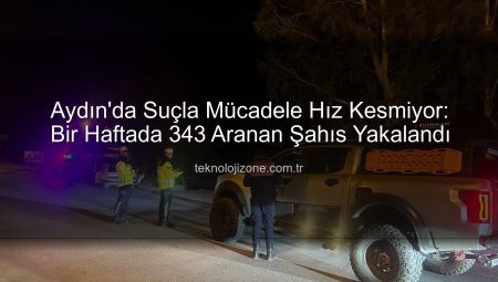 Aydın’da Suçla Mücadele Hız Kesmiyor: Bir Haftada 343 Aranan Şahıs Yakalandı