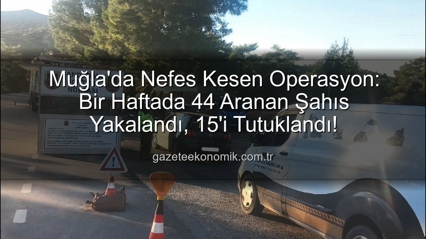 Muğla aranan şahıs - Muğla'da Güvenlik Taraması Sonuç Verdi: 44 Aranan Şahıs Yakalandı, 15'i Tutuklandı