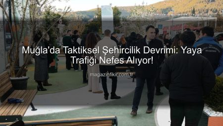 Muğla’da Taktiksel Şehircilik Devrimi: Yaya Trafiği Yeni Bir Nefes Alıyor