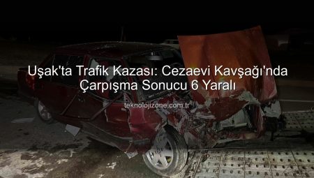 Uşak’ta Trafik Kazası: Cezaevi Kavşağı’nda Çarpışma Sonucu 6 Yaralı