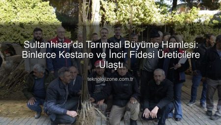 Sultanhisar’da Tarımsal Büyüme Hamlesi: Binlerce Kestane ve İncir Fidesi Üreticilere Ulaştı