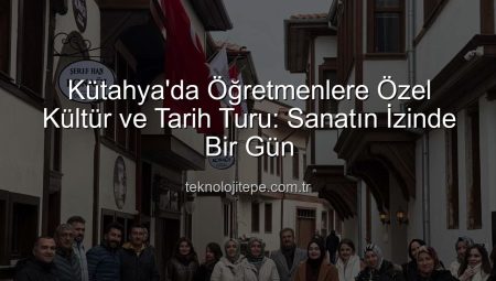 Kütahya Öğretmen Akademileri Fark Yarattı: Öğretmenlere Yönelik “Şehir ve Kültür” Gezisi Büyük İlgi Gördü