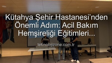 Kütahya Şehir Hastanesi’nden Önemli Adım: Acil Bakım Hemşireliği Eğitimleri Başarıyla Tamamlandı