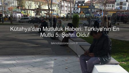 Kütahya’dan Mutluluk Haberi: Türkiye’nin En Mutlu 5. Şehri Oldu!