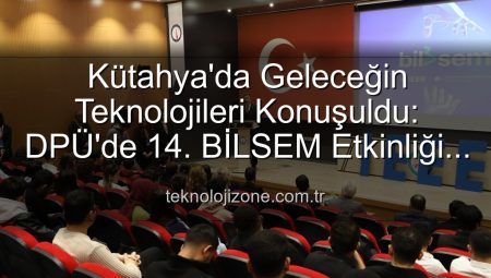 Kütahya’da Geleceğin Teknolojileri Konuşuldu: DPÜ’de 14. BİLSEM Etkinliği Tamamlandı