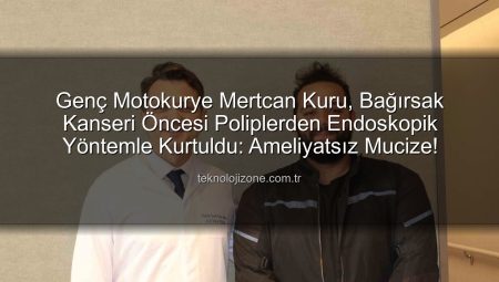 Genç Motokurye Mertcan Kuru, Bağırsak Kanseri Öncesi Poliplerden Endoskopik Yöntemle Kurtuldu: Ameliyatsız Mucize!
