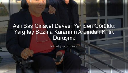 Aslı Baş Cinayet Davası Yeniden Görüldü: Yargıtay Bozma Kararının Ardından Kritik Duruşma