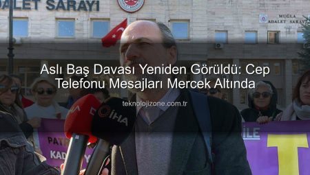 Aslı Baş Davası Yeniden Görüldü: Cep Telefonu Mesajları Mercek Altında