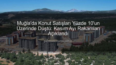Muğla’da Konut Satışları Kışa Girerken Soğudu: Kasım Ayı Rakamları Düşüşü İşaret Ediyor