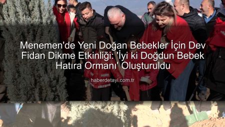 Menemen’de Yeni Doğan Bebeklere Özel ‘Hatıra Ormanı’: Binlerce Fidan Toprakla Buluştu