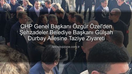 CHP Genel Başkanı Özgür Özel’den Şehzadeler Belediye Başkanı Gülşah Durbay Ailesine Taziye Ziyareti