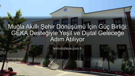 Muğla Akıllı Şehir Vizyonu Güçleniyor: GEKA Desteğiyle Dijital ve Yeşil Dönüşüm Hızlanıyor