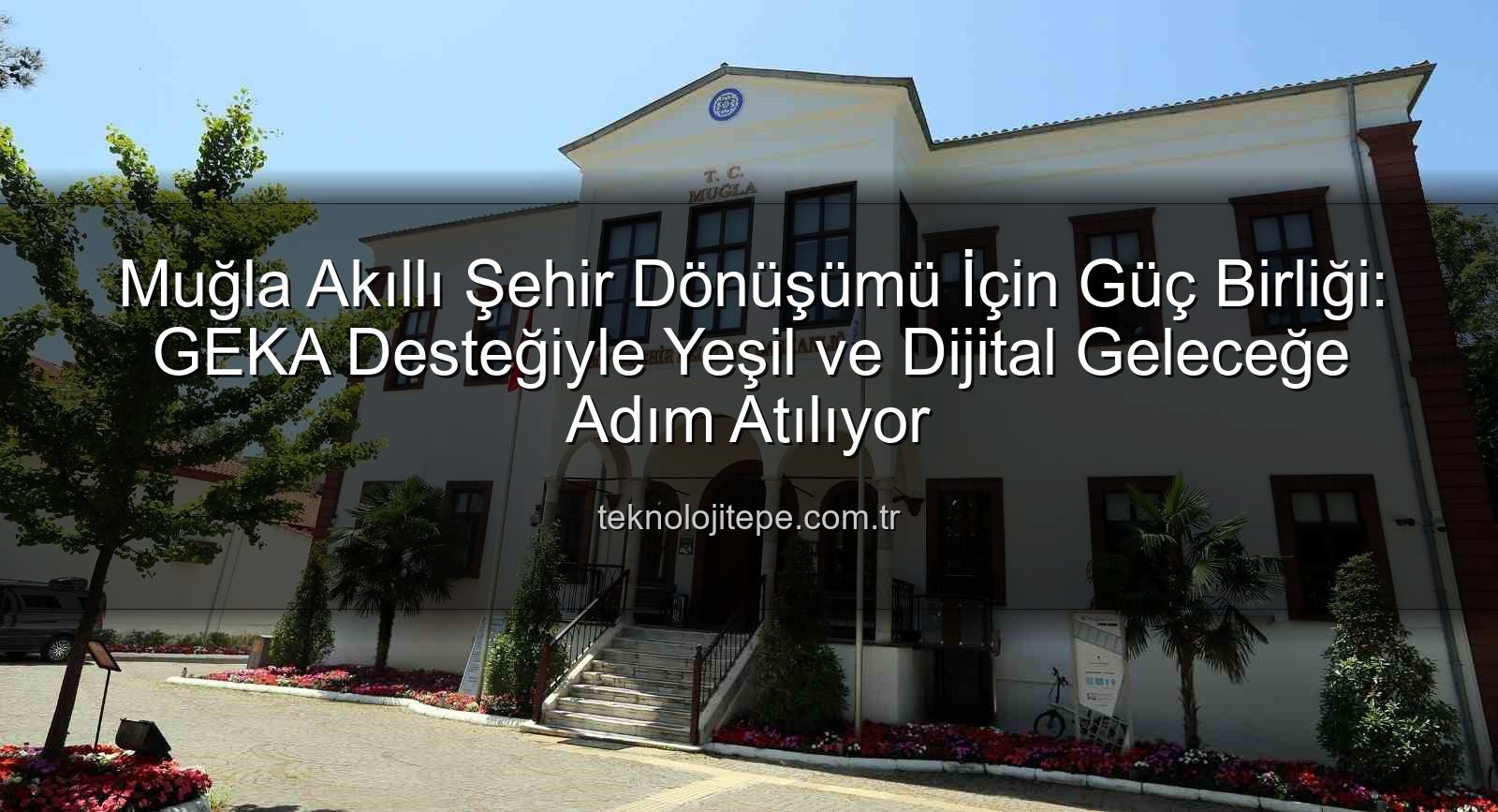 Muğla akıllı şehir - Muğla Akıllı Şehir Vizyonu Güçleniyor: GEKA Desteğiyle Dijital ve Yeşil Dönüşüm Hızlanıyor