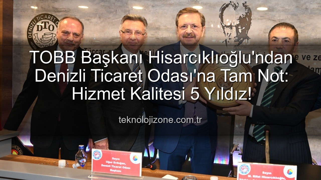 Denizli Ticaret Odası - TOBB Başkanı Hisarcıklıoğlu'ndan Denizli Ticaret Odası'na Tam Not: Hizmet Kalitesi 5 Yıldız!