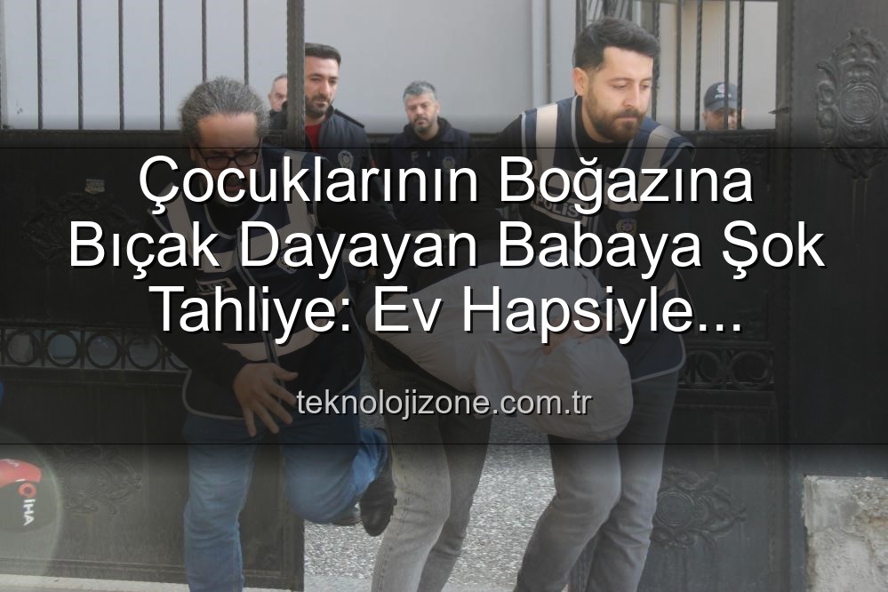 çocuklarının boğazına bıçak dayayan baba - Çocuklarının Boğazına Bıçak Dayayan Babaya Şok Tahliye: Ev Hapsiyle Serbest Bırakıldı