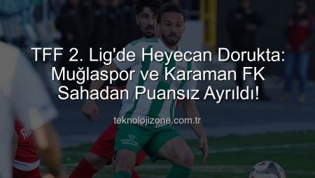 TFF 2. Lig’de Heyecan Dorukta: Muğlaspor ve Karaman FK Sahadan Puansız Ayrıldı!