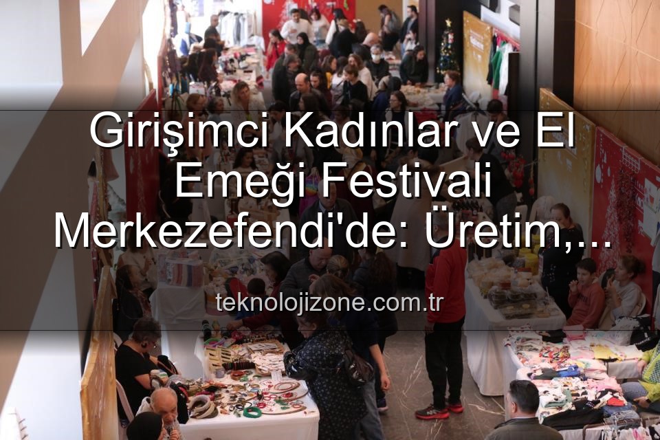Girişimci Kadınlar Festivali - Girişimci Kadınlar ve El Emeği Festivali Merkezefendi'de: Üretim, Dayanışma ve Sanat Buluşuyor