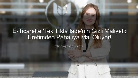 E-Ticarette ‘Tek Tıkla İade’nin Gizli Maliyeti: Üretimden Pahalıya Mal Oluyor!