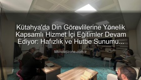 Kütahya’da Din Görevlilerine Yönelik Kapsamlı Hizmet İçi Eğitimler Devam Ediyor: Hafızlık ve Hutbe Sunumu Becerileri Güçlendiriliyor