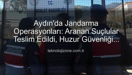 Aydın’da Jandarma Operasyonları: Aranan Suçlular Teslim Edildi, Huzur Güvenliği Sağlandı