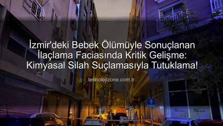 İzmir’deki Bebek Ölümüyle Sonuçlanan İlaçlama Faciasında Kritik Gelişme: Kimyasal Silah Suçlamasıyla Tutuklama!