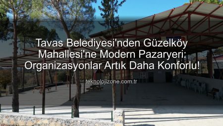Tavas Belediyesi’nden Güzelköy Mahallesi’ne Modern Pazaryeri: Organizasyonlar Artık Daha Konforlu!