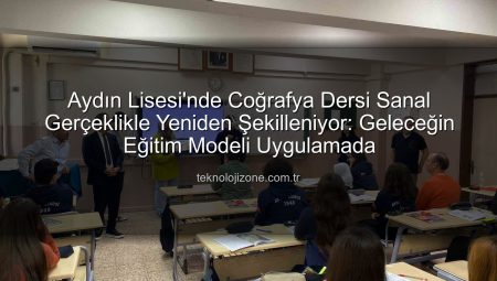 Aydın Lisesi’nde Coğrafya Dersi Sanal Gerçeklikle Yeniden Şekilleniyor: Geleceğin Eğitim Modeli Uygulamada