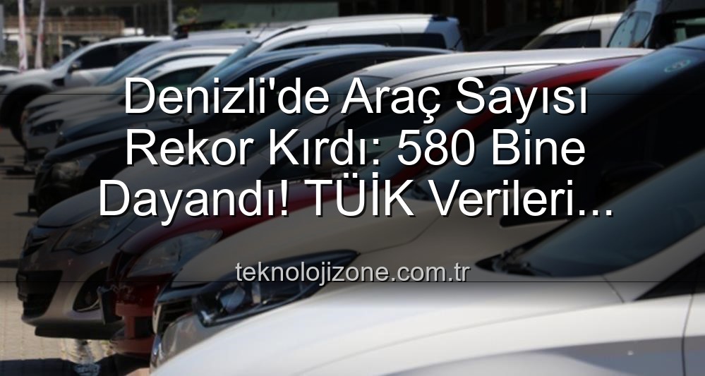 Denizli araç sayısı - Denizli'de Araç Sayısı Rekor Kırdı: 580 Bine Dayandı! TÜİK Verileri Işığında Analiz