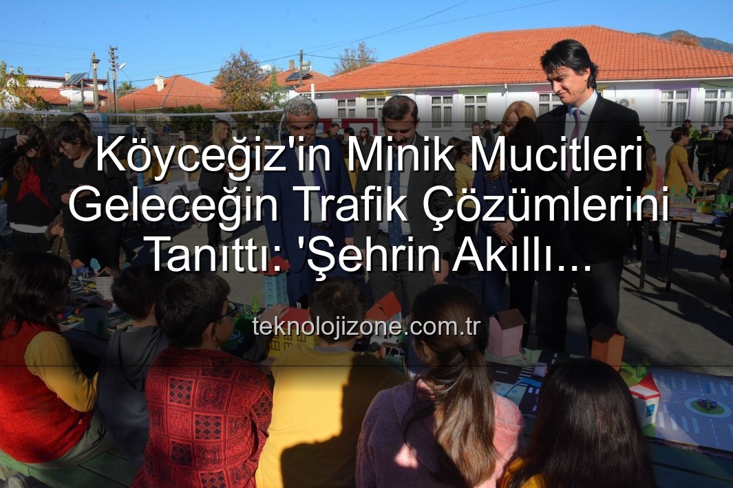 akıllı trafik çözümleri - Köyceğiz'in Minik Mucitleri Geleceğin Trafik Çözümlerini Tanıttı: 'Şehrin Akıllı Çocukları' Sergisi Büyük İlgi Gördü