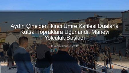 Aydın Çine’den İkinci Umre Kafilesi Dualarla Kutsal Topraklara Uğurlandı: Manevi Yolculuk Başladı