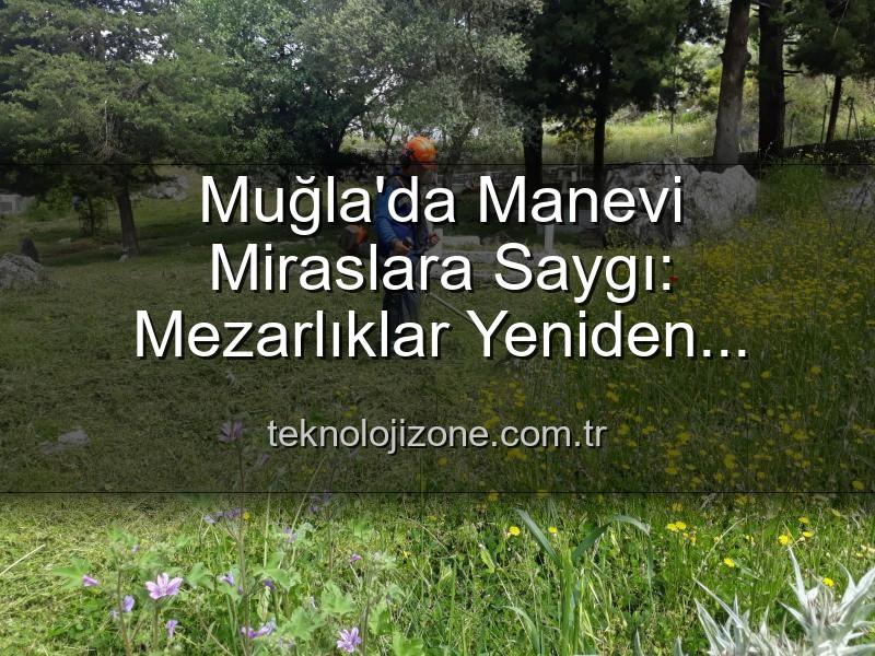 Muğla mezarlık bakımı - Muğla'da Manevi Miraslara Saygı: Mezarlıklar Yeniden Hayat Buluyor