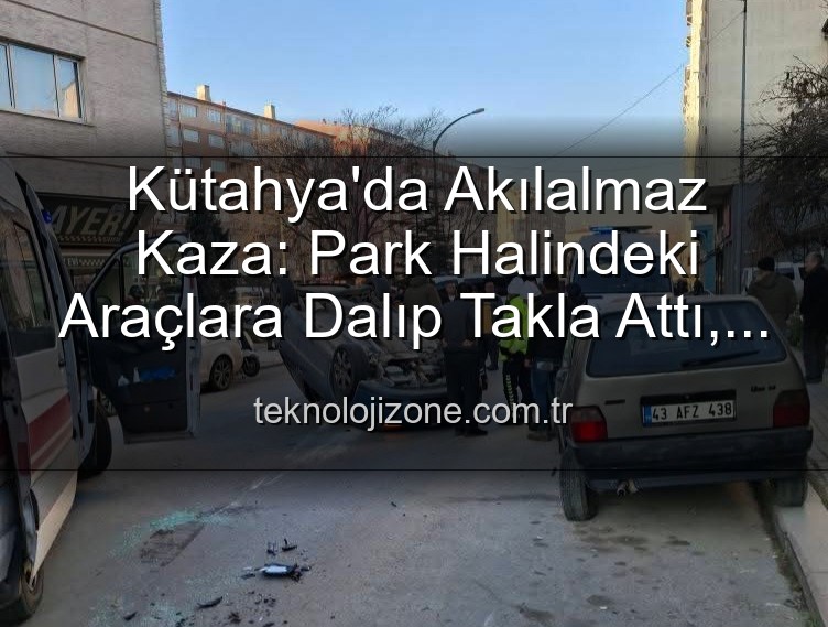 Kütahya kaza - Kütahya'da Akılalmaz Kaza: Park Halindeki Araçlara Dalıp Takla Attı, 2 Yaralı