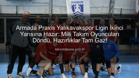 Armada Praxis Yalıkavakspor Ligin İkinci Yarısına Hazır: Milli Takım Oyuncuları Döndü, Hazırlıklar Tam Gaz!