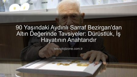 90 Yaşındaki Aydınlı Sarraf Bezirgan’dan Altın Değerinde Tavsiyeler: Dürüstlük, İş Hayatının Anahtarıdır