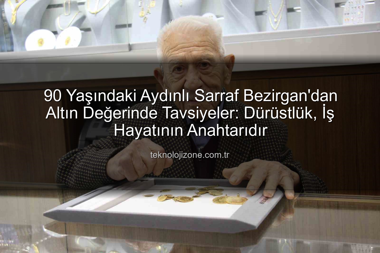 dürüstlük iş hayatı - 90 Yaşındaki Aydınlı Sarraf Bezirgan'dan Altın Değerinde Tavsiyeler: Dürüstlük, İş Hayatının Anahtarıdır
