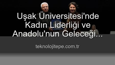 Uşak Üniversitesi’nde Kadın Liderliği ve Anadolu’nun Parlak Geleceği Paneli: Kadınların Güçlü Rolü Vurgulandı