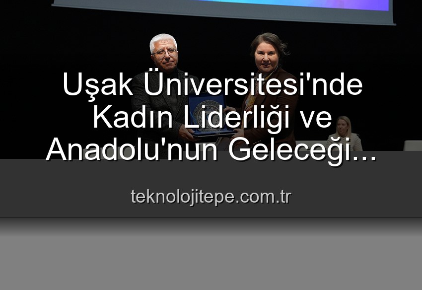 kadın liderliği - Uşak Üniversitesi'nde Kadın Liderliği ve Anadolu'nun Parlak Geleceği Paneli: Kadınların Güçlü Rolü Vurgulandı