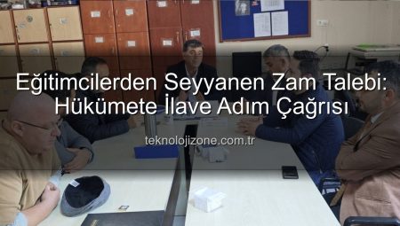 Eğitimcilerden Seyyanen Zam Talebi: Hükümete İlave Adım Çağrısı