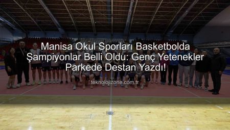 Manisa Okul Sporları Basketbolda Şampiyonlar Belli Oldu: Genç Yetenekler Parkede Destan Yazdı!