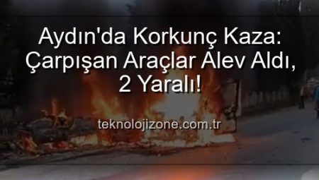 Aydın’da Korkunç Kaza: Çarpışan Araçlar Alev Aldı, 2 Yaralı!