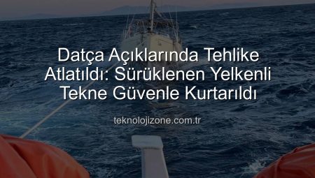 Datça Açıklarında Tehlike Atlatıldı: Sürüklenen Yelkenli Tekne Güvenle Kurtarıldı